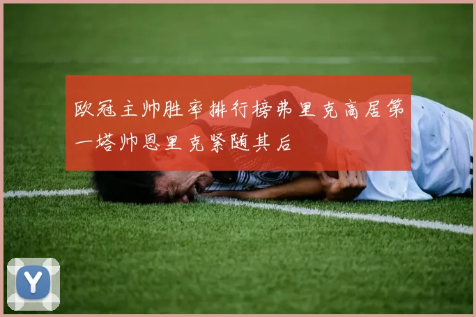 欧冠主帅胜率排行榜弗里克高居第一塔帅恩里克紧随其后