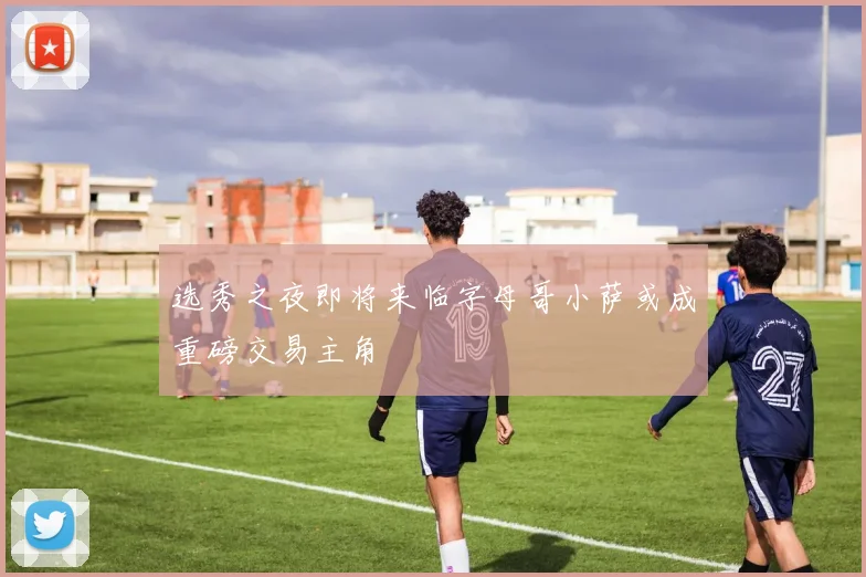 选秀之夜即将来临字母哥小萨或成重磅交易主角
